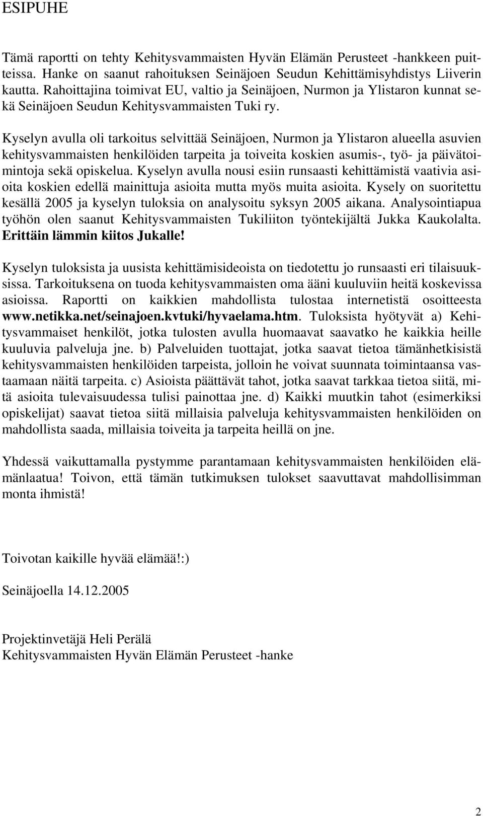 Kyselyn avulla oli tarkoitus selvittää Seinäjoen, Nurmon ja Ylistaron alueella asuvien kehitysvammaisten henkilöiden tarpeita ja toiveita koskien asumis-, työ- ja päivätoimintoja sekä opiskelua.