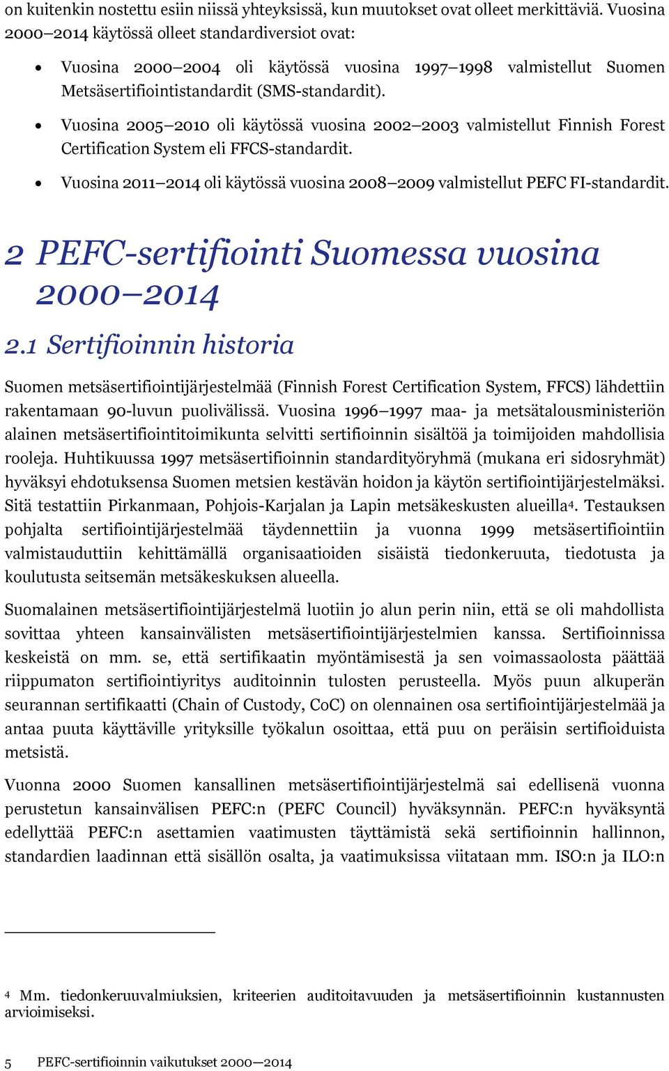 Vuosina 2005 2010 oli käytössä vuosina 2002 2003 valmistellut Finnish Forest Certification System eli FFCS-standardit. Vuosina 2011 2014 oli käytössä vuosina 2008 2009 valmistellut PEFC FI-standardit.