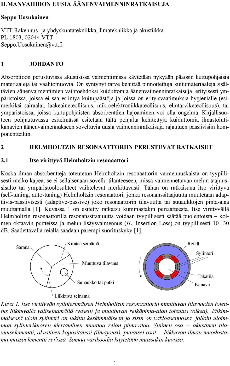 On syntynyt tarve kehittää pinnoitettuja kuitumateriaaleja sisältävien äänenvaimentimien vaihtoehdoksi kuiduttomia äänenvaimenninratkaisuja, erityisesti ympäristöissä, joissa ei saa esiintyä