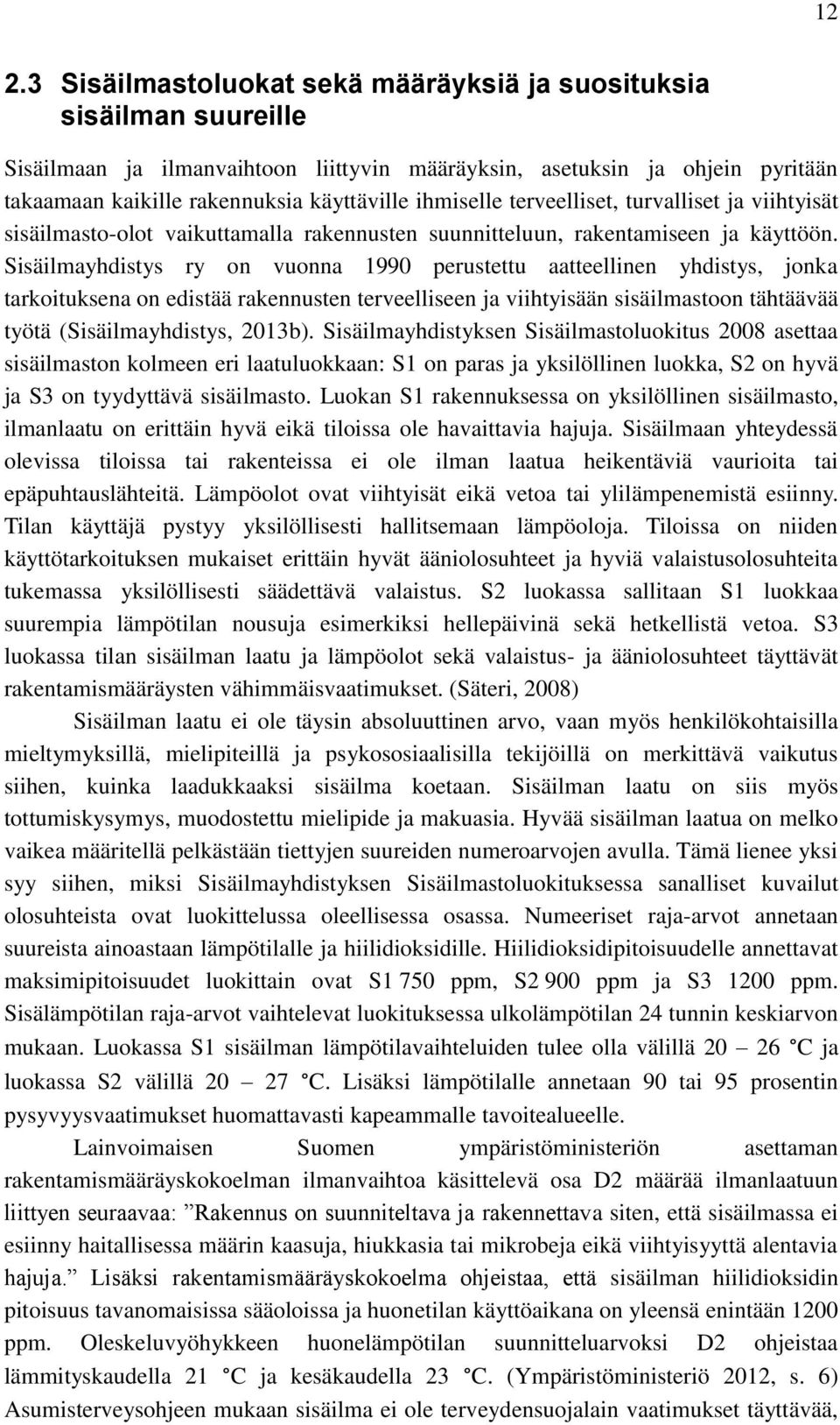 Sisäilmayhdistys ry on vuonna 1990 perustettu aatteellinen yhdistys, jonka tarkoituksena on edistää rakennusten terveelliseen ja viihtyisään sisäilmastoon tähtäävää työtä (Sisäilmayhdistys, 2013b).