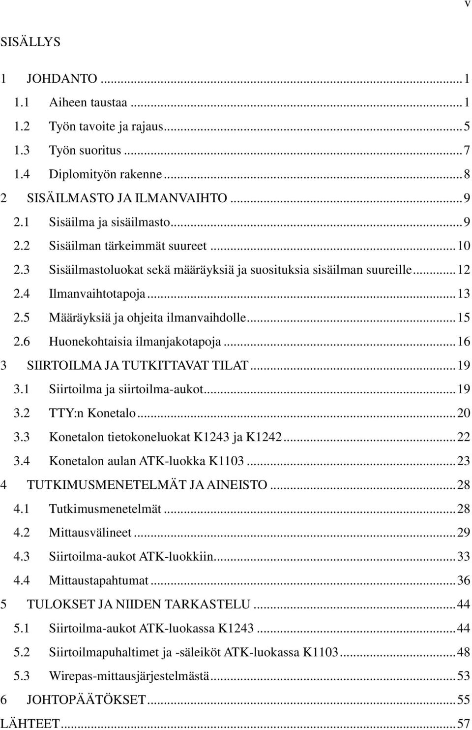 6 Huonekohtaisia ilmanjakotapoja... 16 3 SIIRTOILMA JA TUTKITTAVAT TILAT... 19 3.1 Siirtoilma ja siirtoilma-aukot... 19 3.2 TTY:n Konetalo... 20 3.3 Konetalon tietokoneluokat K1243 ja K1242... 22 3.