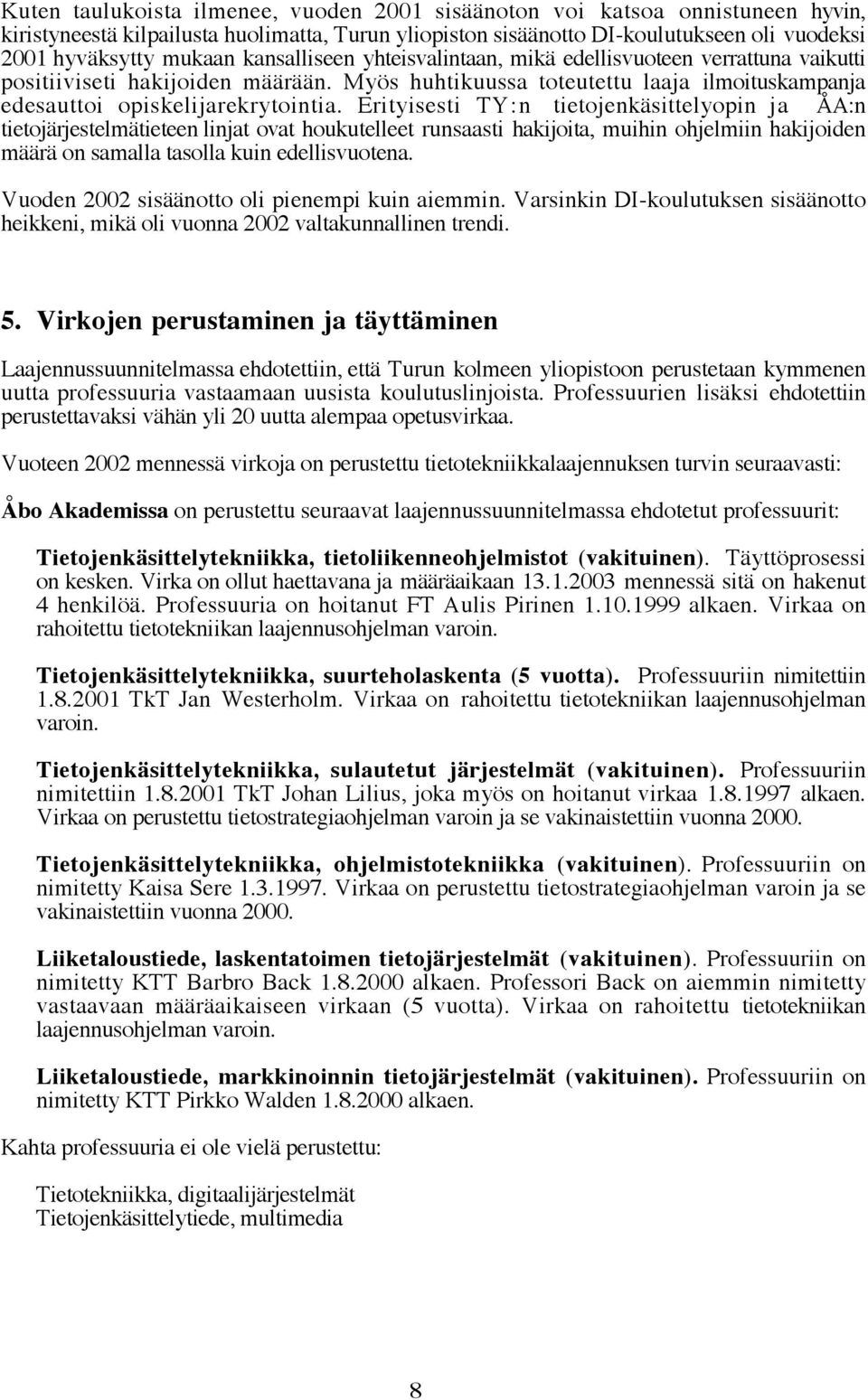 Erityisesti TY:n tietojenkäsittelyopin ja ÅA:n tietojärjestelmätieteen linjat ovat houkutelleet runsaasti hakijoita, muihin ohjelmiin hakijoiden määrä on samalla tasolla kuin edellisvuotena.