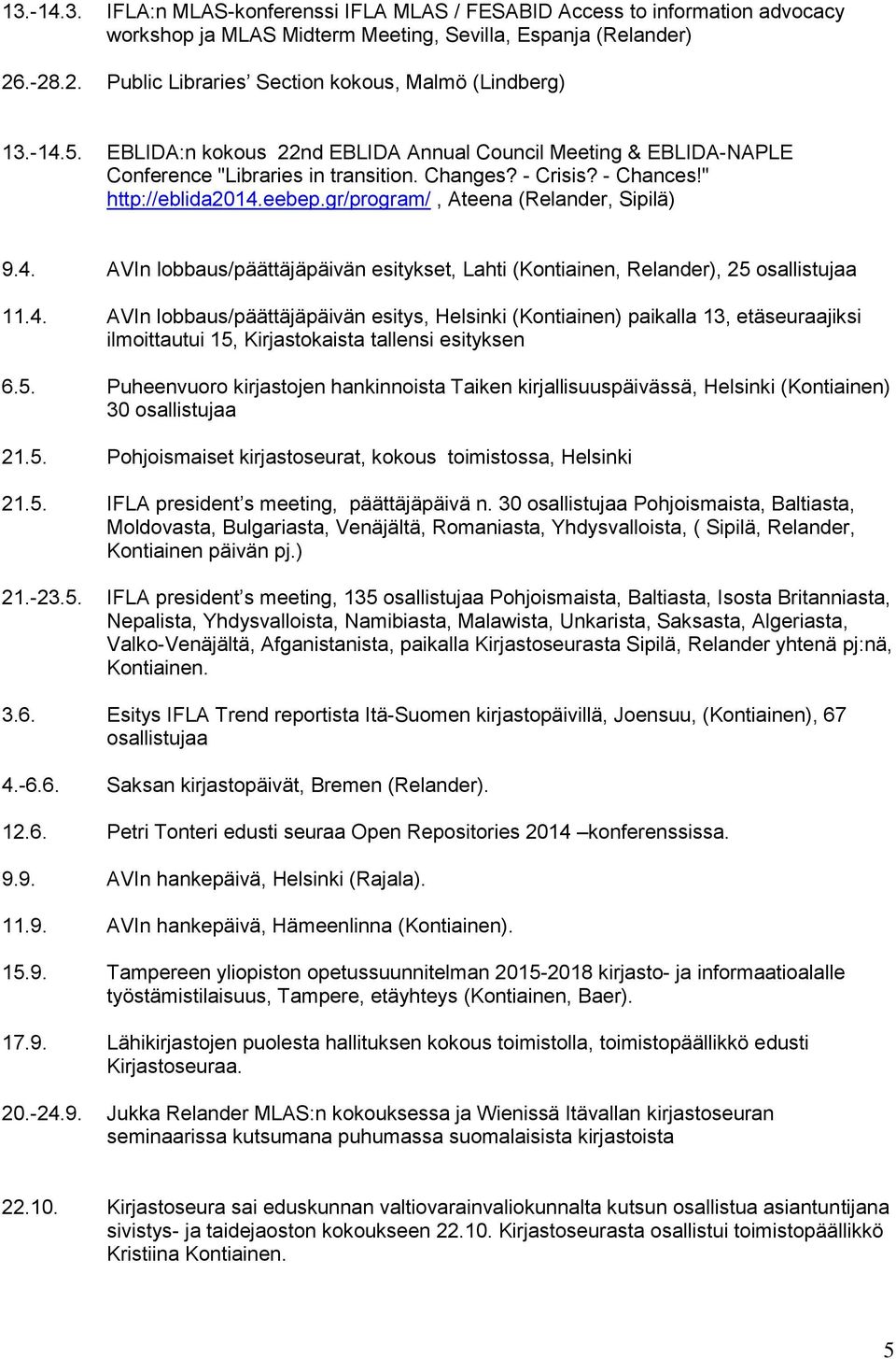 " http://eblida2014.eebep.gr/program/, Ateena (Relander, Sipilä) 9.4. AVIn lobbaus/päättäjäpäivän esitykset, Lahti (Kontiainen, Relander), 25 osallistujaa 11.4. AVIn lobbaus/päättäjäpäivän esitys, Helsinki (Kontiainen) paikalla 13, etäseuraajiksi ilmoittautui 15, Kirjastokaista tallensi esityksen 6.