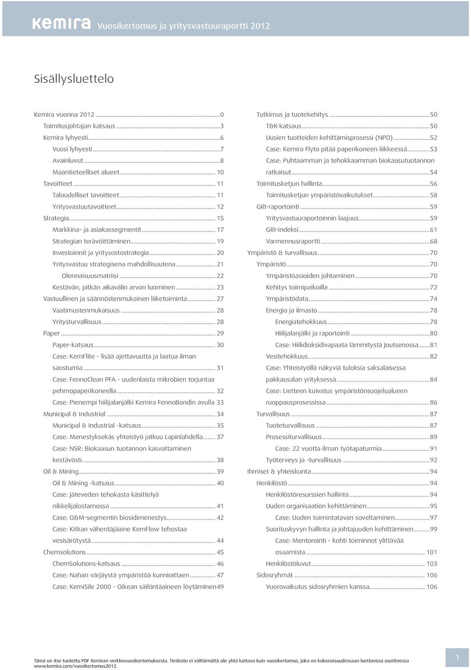 .. 20 Yritysvastuu strategisena mahdollisuutena... 21 Olennaisuusmatriisi... 22 Kestävän, pitkän aikavälin arvon luominen... 23 Vastuullinen ja säännöstenmukainen liiketoiminta.