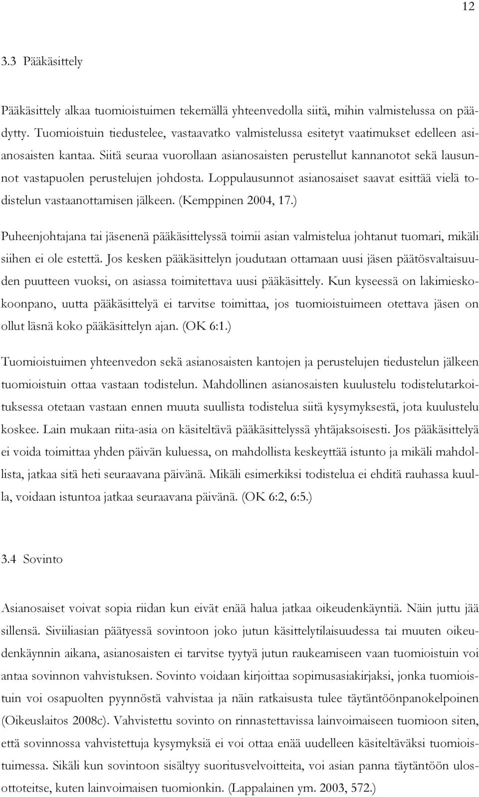 Siitä seuraa vuorollaan asianosaisten perustellut kannanotot sekä lausunnot vastapuolen perustelujen johdosta. Loppulausunnot asianosaiset saavat esittää vielä todistelun vastaanottamisen jälkeen.