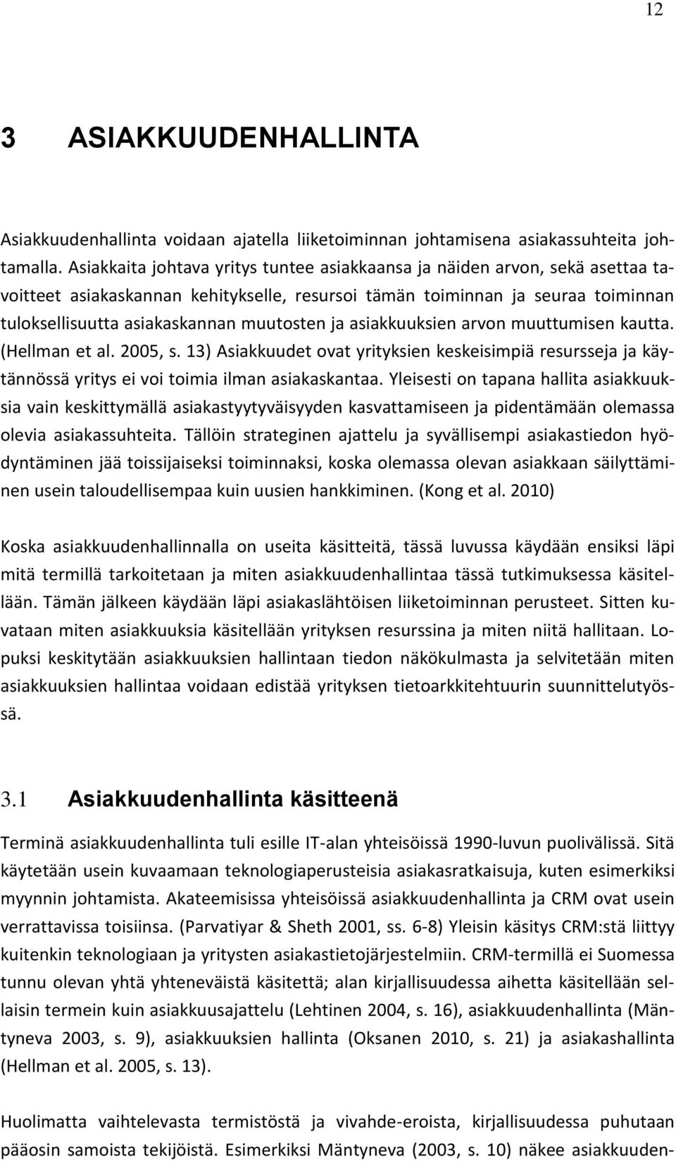 ja asiakkuuksien arvon muuttumisen kautta. (Hellman et al. 2005, s. 13) Asiakkuudet ovat yrityksien keskeisimpiä resursseja ja käytännössä yritys ei voi toimia ilman asiakaskantaa.