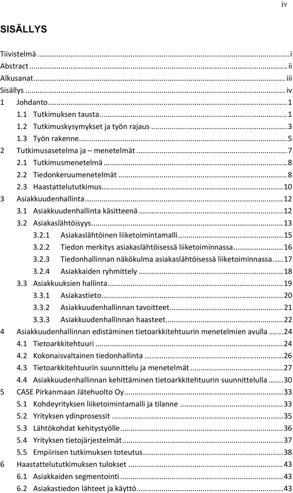 .. 13 3.2.1 Asiakaslähtöinen liiketoimintamalli... 15 3.2.2 Tiedon merkitys asiakaslähtöisessä liiketoiminnassa... 16 3.2.3 Tiedonhallinnan näkökulma asiakaslähtöisessä liiketoiminnassa... 17 3.2.4 Asiakkaiden ryhmittely.