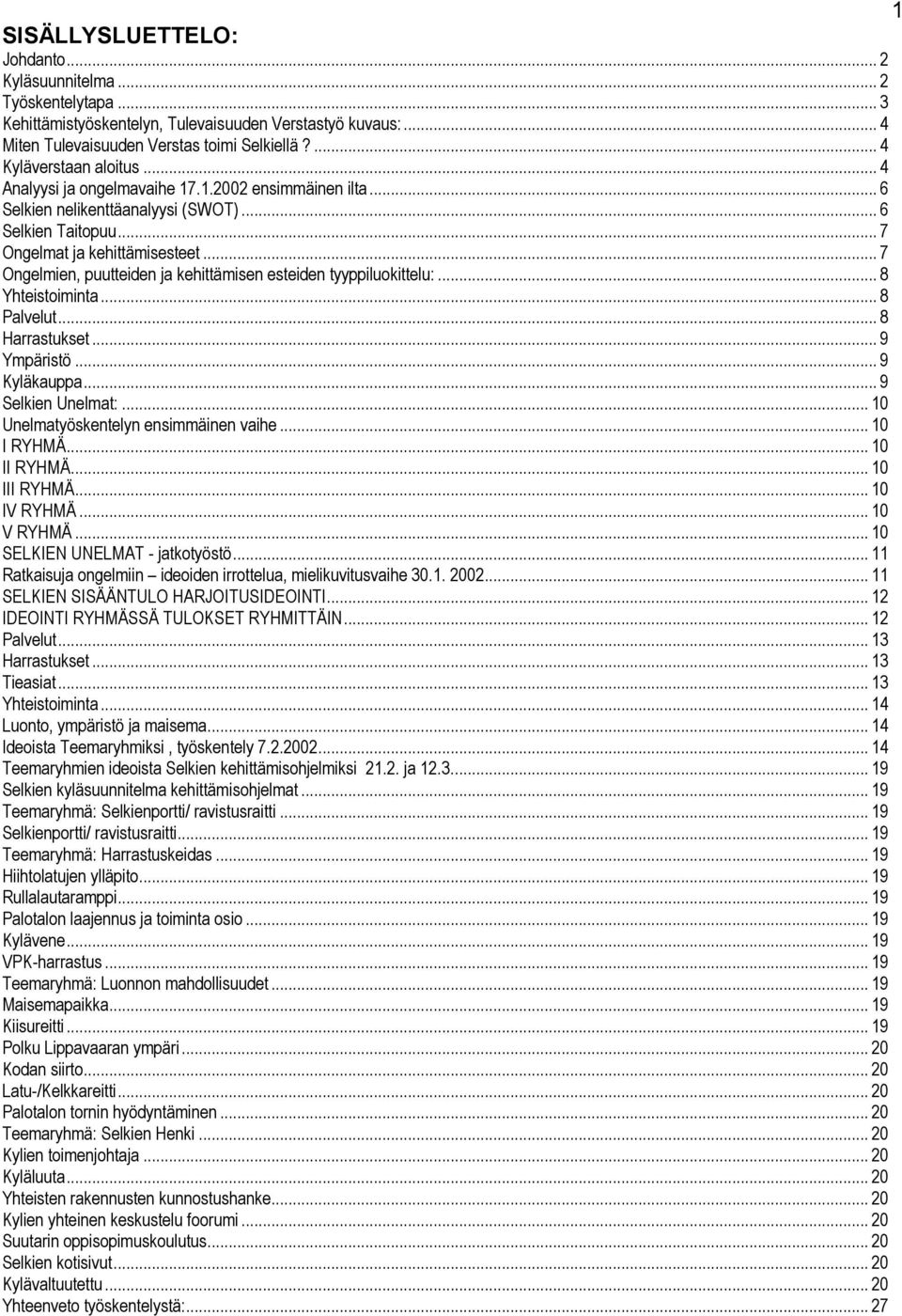 .. 7 Ongelmien, puutteiden ja kehittämisen esteiden tyyppiluokittelu:... 8 Yhteistoiminta... 8 Palvelut... 8 Harrastukset... 9 Ympäristö... 9 Kyläkauppa... 9 Selkien Unelmat:.