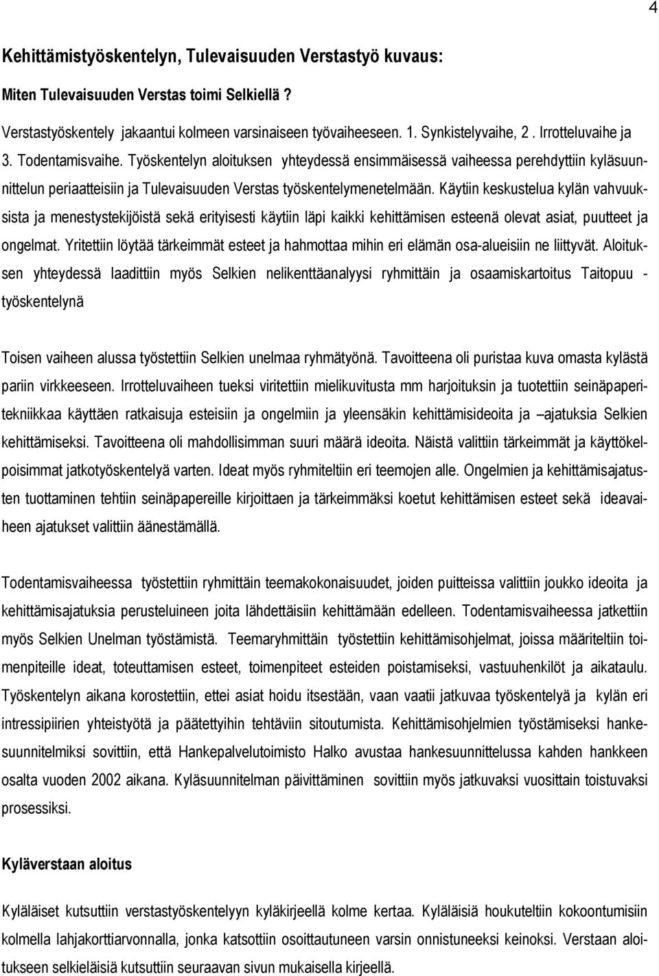 Käytiin keskustelua kylän vahvuuksista ja menestystekijöistä sekä erityisesti käytiin läpi kaikki kehittämisen esteenä olevat asiat, puutteet ja ongelmat.