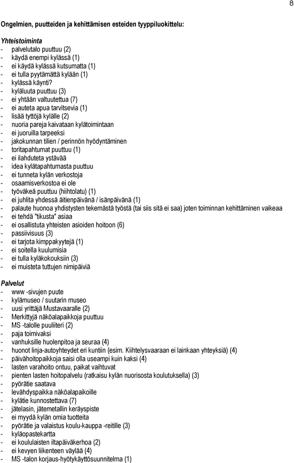 - kyläluuta puuttuu (3) - ei yhtään valtuutettua (7) - ei auteta apua tarvitsevia (1) - lisää tyttöjä kylälle (2) - nuoria pareja kaivataan kylätoimintaan - ei juoruilla tarpeeksi - jakokunnan tilien