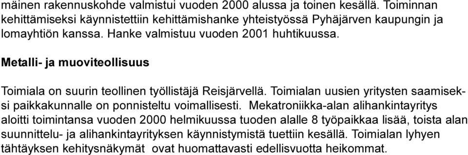 Metalli- ja muoviteollisuus Toimiala on suurin teollinen työllistäjä Reisjärvellä. Toimialan uusien yritysten saamiseksi paikkakunnalle on ponnisteltu voimallisesti.