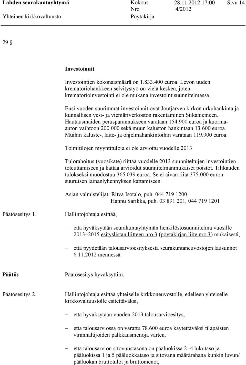 900 euroa ja kuormaauton vaihtoon 200.000 sekä muun kaluston hankintaan 13.600 euroa. Muihin kaluste-, laite- ja ohjelmahankintoihin varataan 119.900 euroa. Toimitilojen myyntituloja ei ole arvioitu vuodelle 2013.