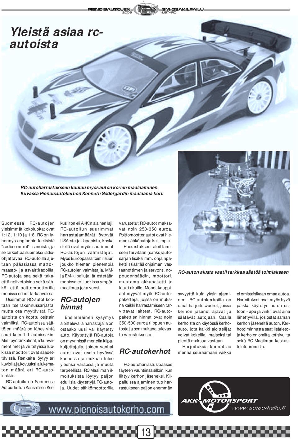 RC-autoilla ajetaan pääasiassa matto-, maasto- ja asvalttiradoilla. RC-autoja saa sekä takaettä nelivetoisina sekä sähkö- että polttomoottorilla monissa eri mitta-kaavoissa.