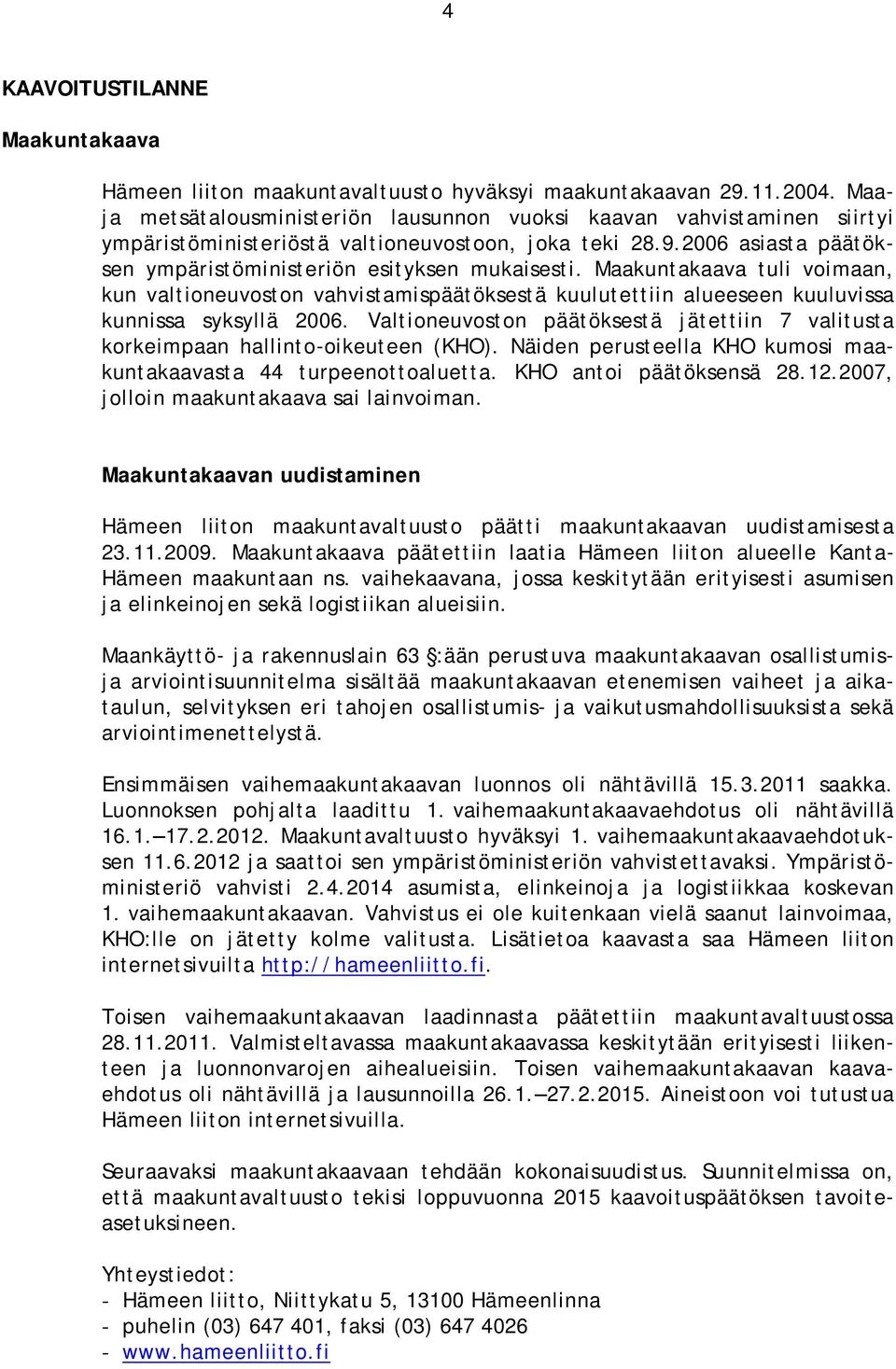 Maakuntakaava tuli voimaan, kun valtioneuvoston vahvistamispäätöksestä kuulutettiin alueeseen kuuluvissa kunnissa syksyllä 2006.