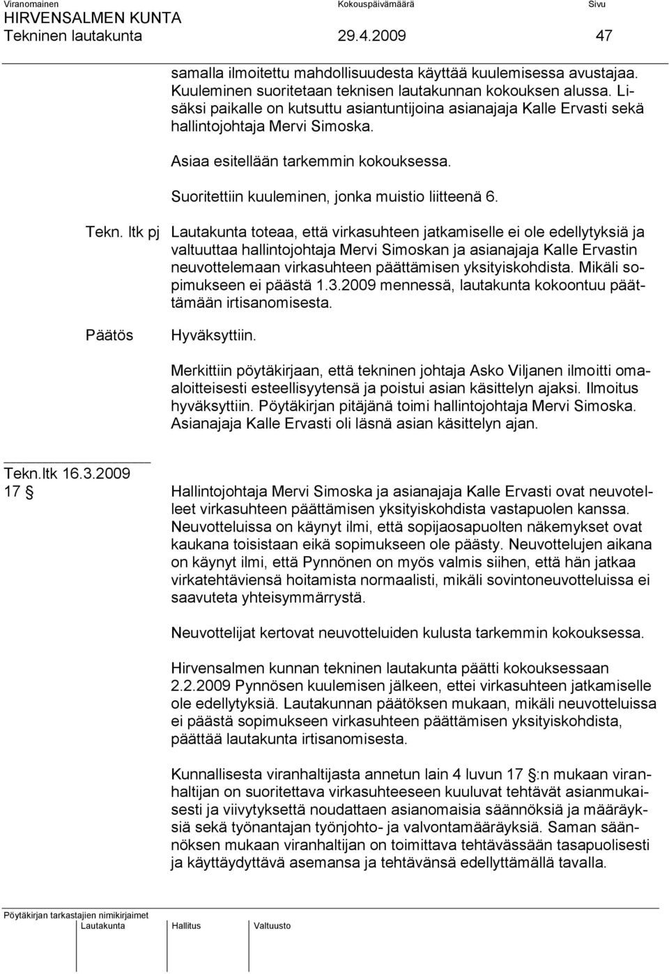 Tekn. ltk pj Lautakunta toteaa, että virkasuhteen jatkamiselle ei ole edellytyksiä ja valtuuttaa hallintojohtaja Mervi Simoskan ja asianajaja Kalle Ervastin neuvottelemaan virkasuhteen päättämisen