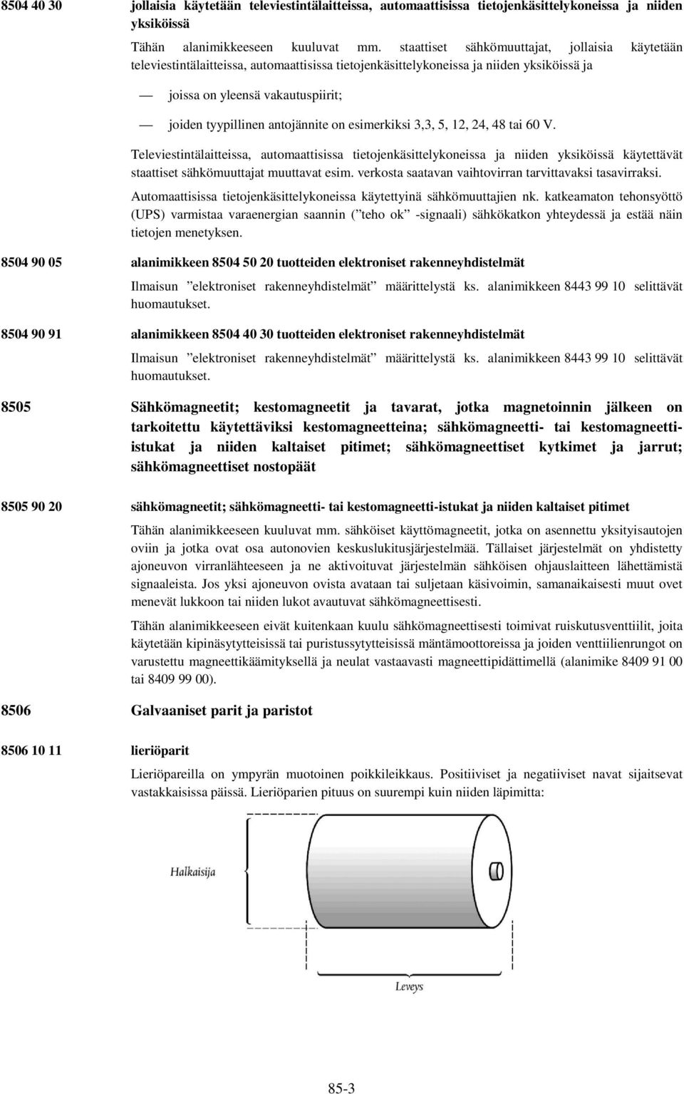 antojännite on esimerkiksi 3,3, 5, 12, 24, 48 tai 60 V. Televiestintälaitteissa, automaattisissa tietojenkäsittelykoneissa ja niiden yksiköissä käytettävät staattiset sähkömuuttajat muuttavat esim.