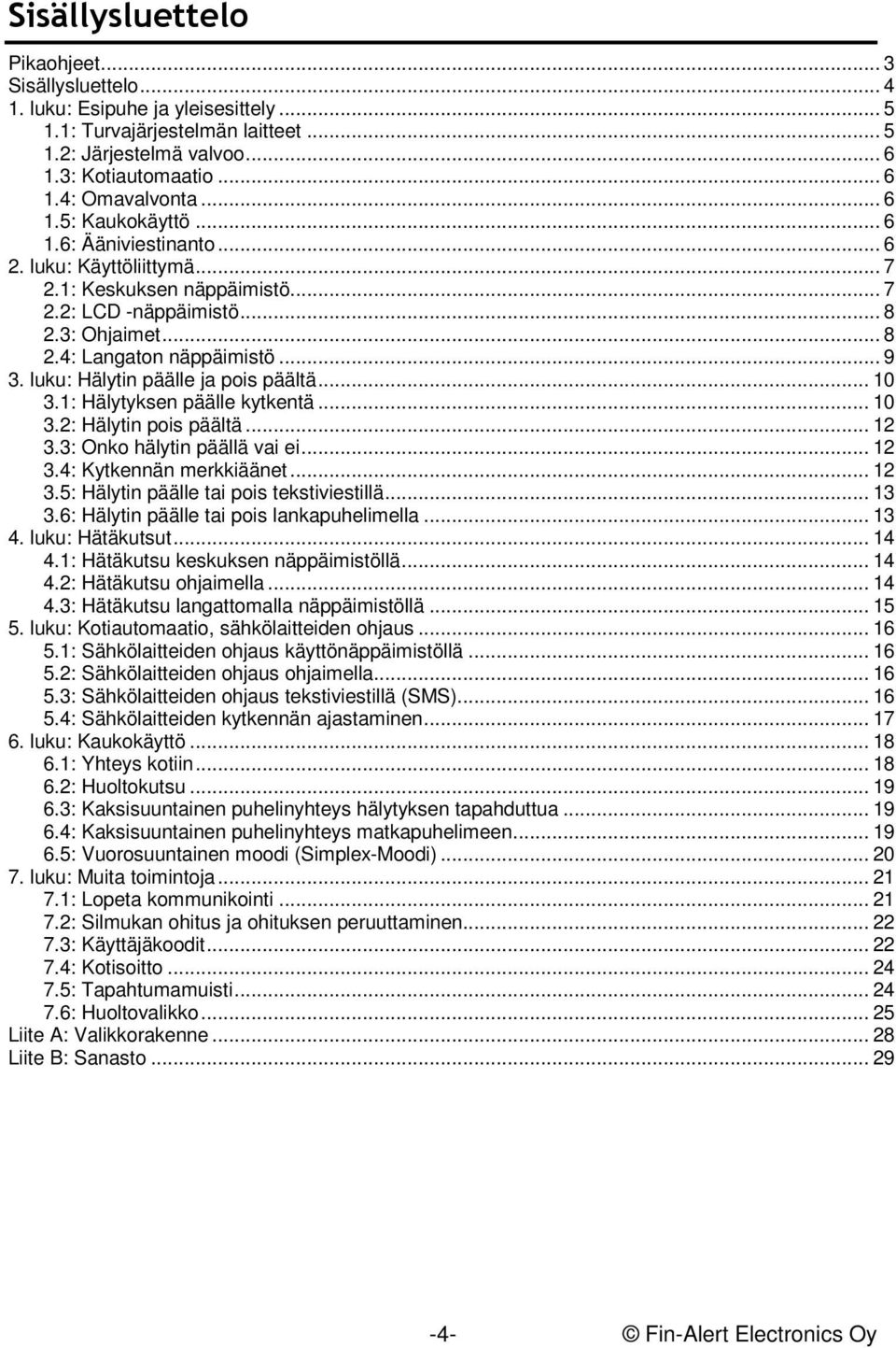 luku: Hälytin päälle ja pois päältä... 10 3.1: Hälytyksen päälle kytkentä... 10 3.2: Hälytin pois päältä... 12 3.3: Onko hälytin päällä vai ei... 12 3.4: Kytkennän merkkiäänet... 12 3.5: Hälytin päälle tai pois tekstiviestillä.