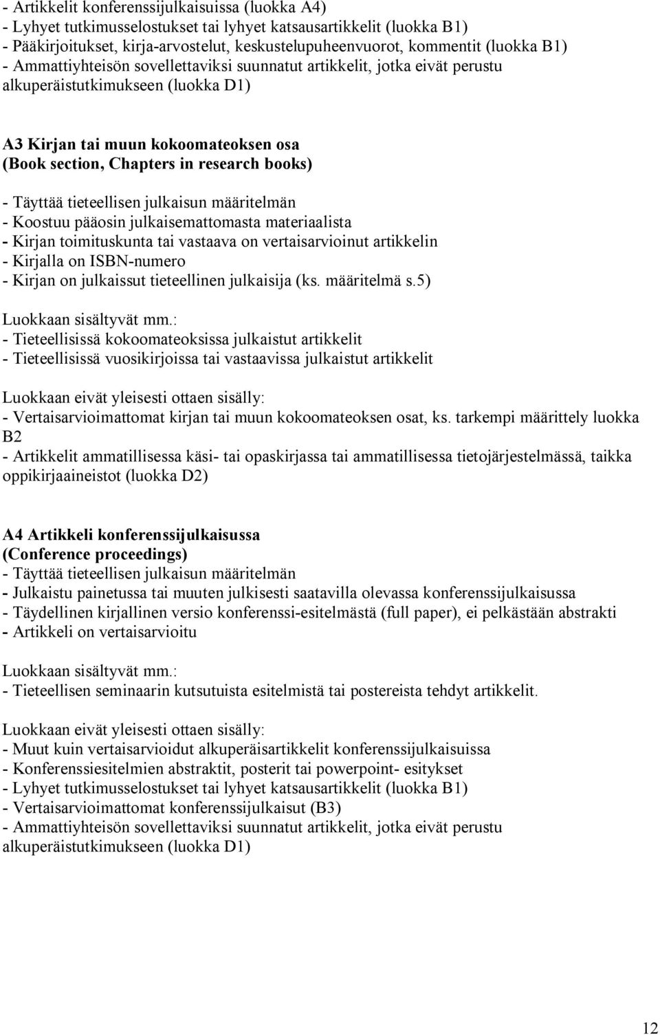 Täyttää tieteellisen julkaisun määritelmän - Koostuu pääosin julkaisemattomasta materiaalista - Kirjan toimituskunta tai vastaava on vertaisarvioinut artikkelin - Kirjalla on ISBN-numero - Kirjan on