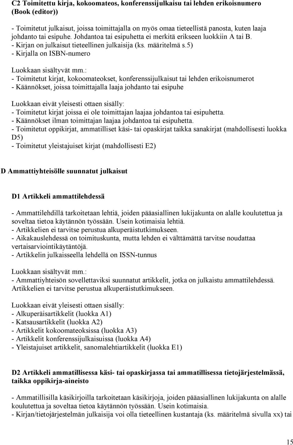 5) - Kirjalla on ISBN-numero - Toimitetut kirjat, kokoomateokset, konferenssijulkaisut tai lehden erikoisnumerot - Käännökset, joissa toimittajalla laaja johdanto tai esipuhe - Toimitetut kirjat