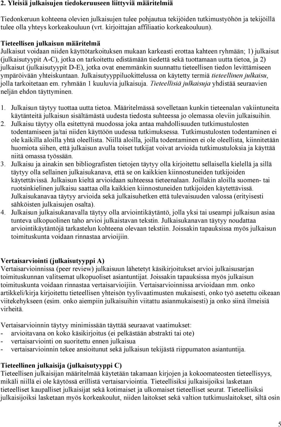 Tieteellisen julkaisun määritelmä Julkaisut voidaan niiden käyttötarkoituksen mukaan karkeasti erottaa kahteen ryhmään; 1) julkaisut (julkaisutyypit A-C), jotka on tarkoitettu edistämään tiedettä