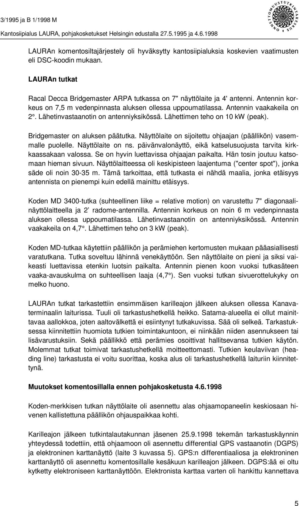 Bridgemaster on aluksen päätutka. Näyttölaite on sijoitettu ohjaajan (päällikön) vasemmalle puolelle. Näyttölaite on ns. päivänvalonäyttö, eikä katselusuojusta tarvita kirkkaassakaan valossa.