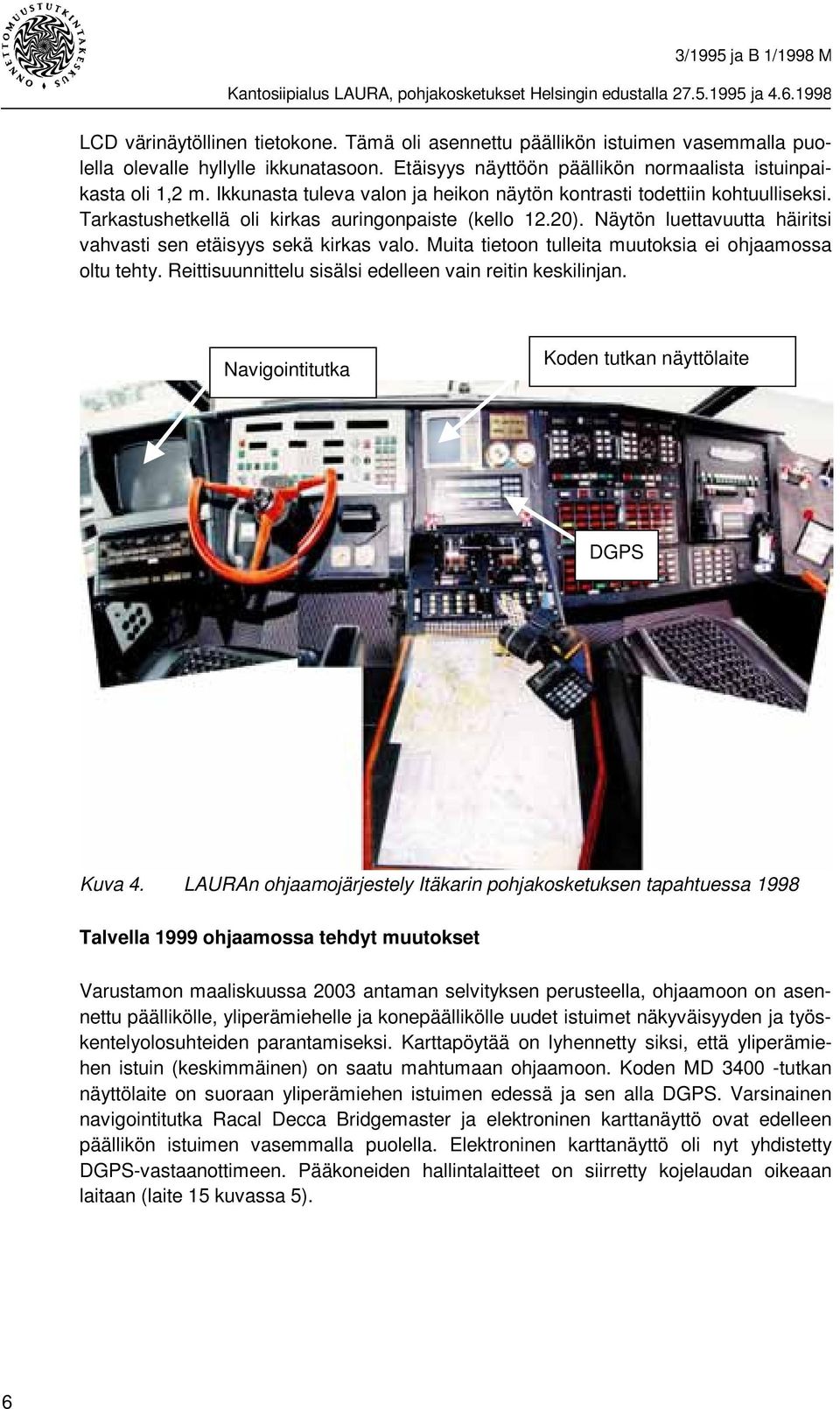 Näytön luettavuutta häiritsi vahvasti sen etäisyys sekä kirkas valo. Muita tietoon tulleita muutoksia ei ohjaamossa oltu tehty. Reittisuunnittelu sisälsi edelleen vain reitin keskilinjan.