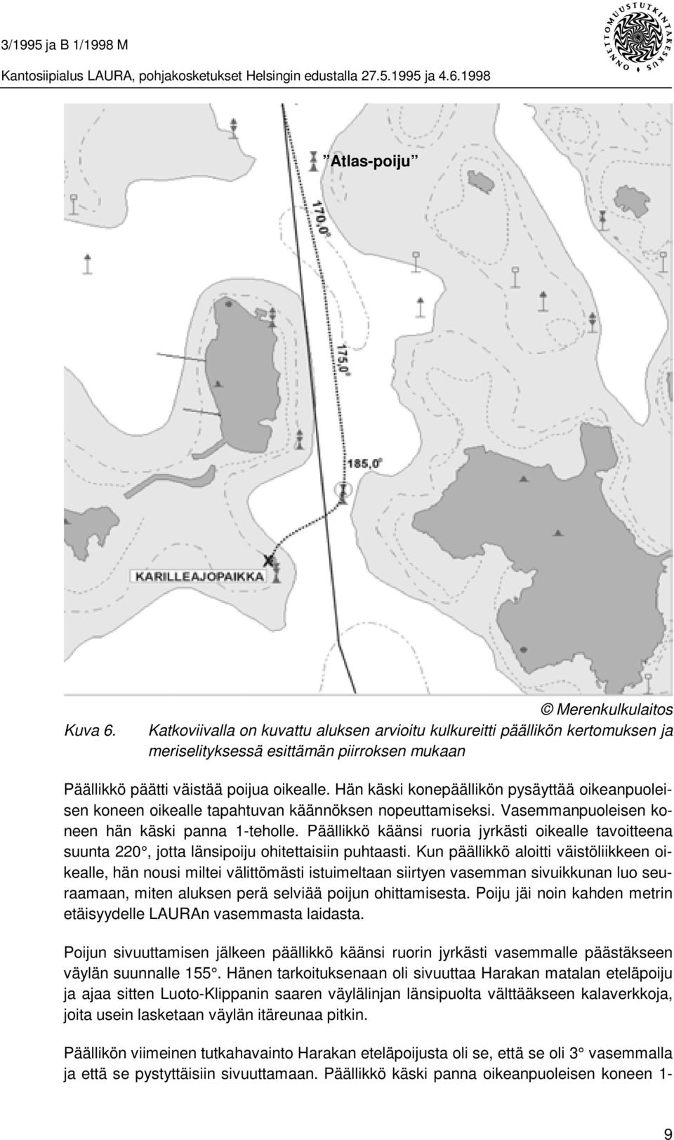 Hän käski konepäällikön pysäyttää oikeanpuoleisen koneen oikealle tapahtuvan käännöksen nopeuttamiseksi. Vasemmanpuoleisen koneen hän käski panna 1-teholle.