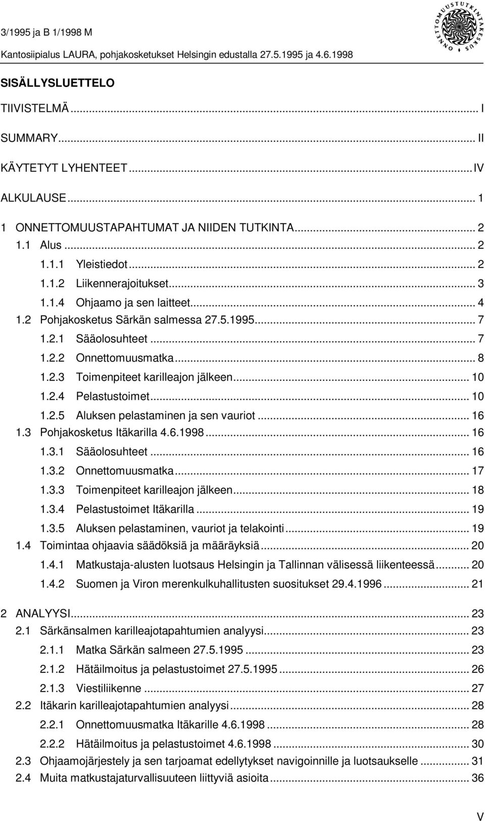 .. 10 1.2.5 Aluksen pelastaminen ja sen vauriot... 16 1.3 Pohjakosketus Itäkarilla 4.6.1998... 16 1.3.1 Sääolosuhteet... 16 1.3.2 Onnettomuusmatka... 17 1.3.3 Toimenpiteet karilleajon jälkeen... 18 1.