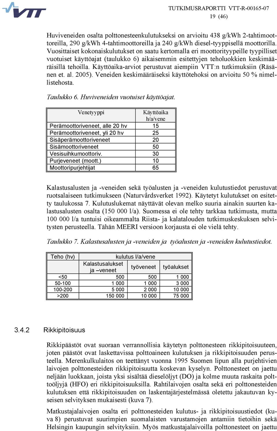 Käyttöaika-arviot perustuvat aiempiin VTT:n tutkimuksiin (Räsänen et. al. 25). Veneiden keskimääräiseksi käyttötehoksi on arvioitu 5 % nimellistehosta. Taulukko 6. Huviveneiden vuotuiset käyttöajat.