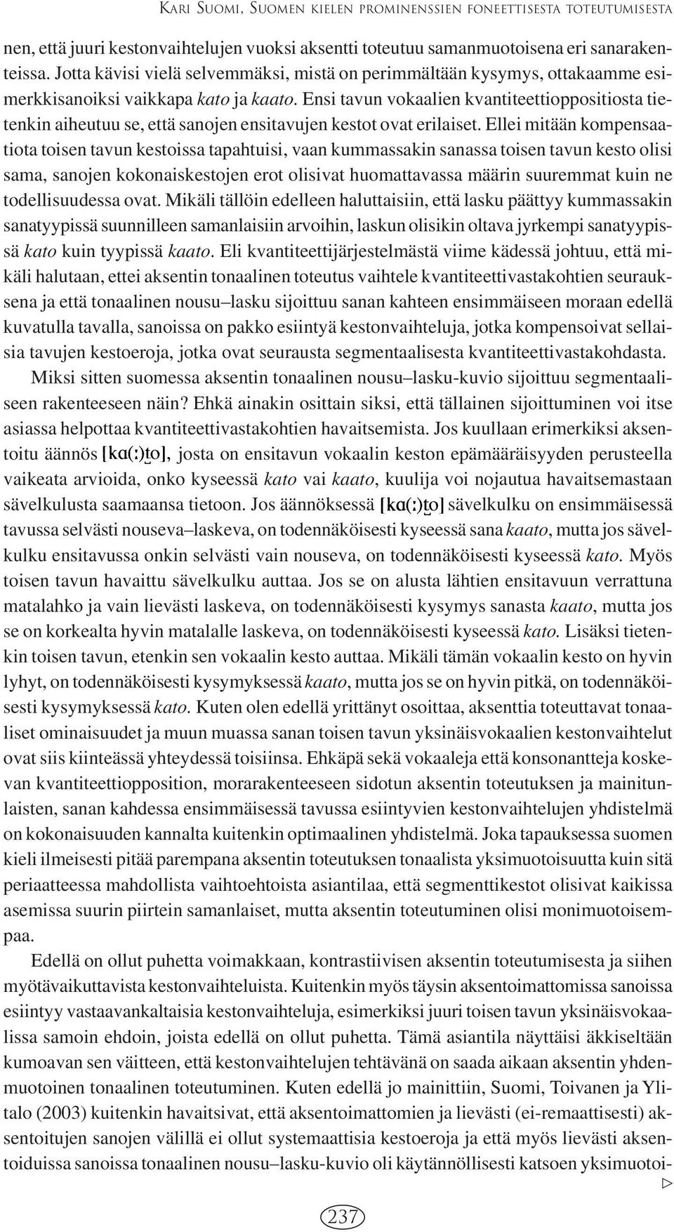 Ensi tavun vokaalien kvantiteettioppositiosta tietenkin aiheutuu se, että sanojen ensitavujen kestot ovat erilaiset.