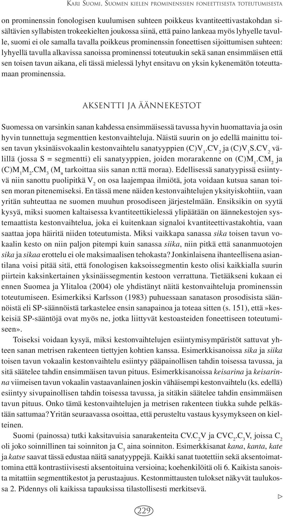 sanan ensimmäisen että sen toisen tavun aikana, eli tässä mielessä lyhyt ensitavu on yksin kykenemätön toteuttamaan prominenssia.