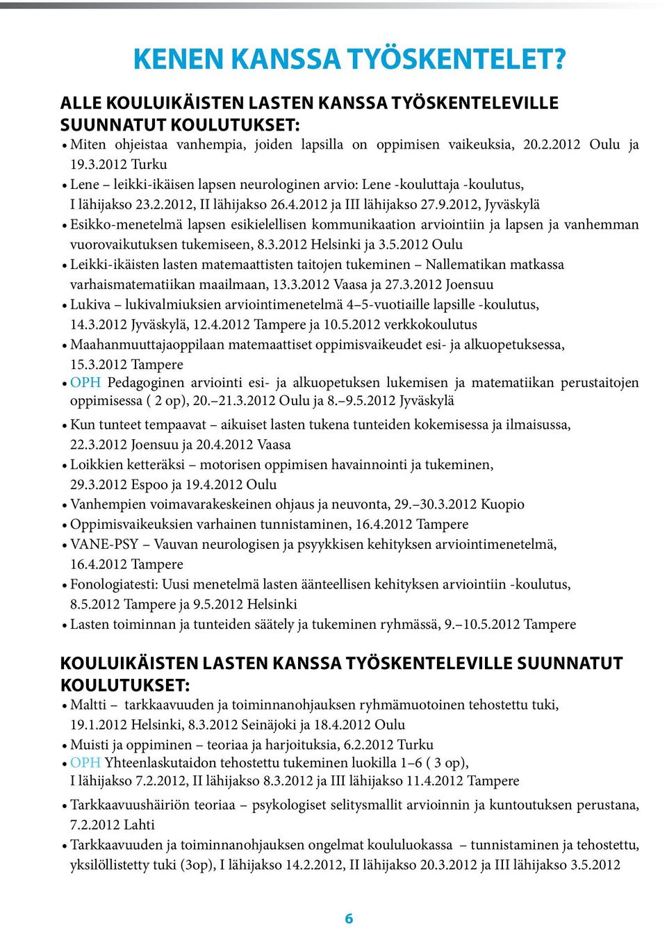 2012, Jyväskylä Esikko-menetelmä lapsen esikielellisen kommunikaation arviointiin ja lapsen ja vanhemman vuorovaikutuksen tukemiseen, 8.3.2012 Helsinki ja 3.5.