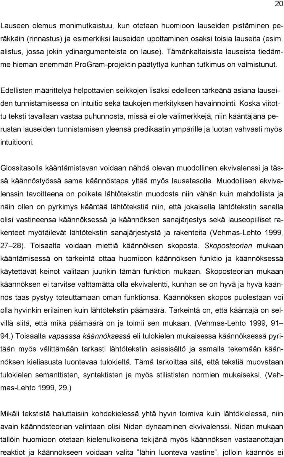 Edellisten määrittelyä helpottavien seikkojen lisäksi edelleen tärkeänä asiana lauseiden tunnistamisessa on intuitio sekä taukojen merkityksen havainnointi.