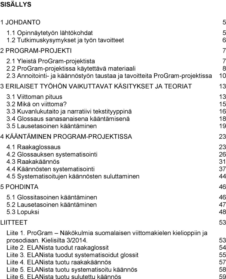 1 Viittoman pituus 13 3.2 Mikä on viittoma? 15 3.3 Kuvanlukutaito ja narratiivi tekstityyppinä 16 3.4 Glossaus sanasanaisena kääntämisenä 18 3.