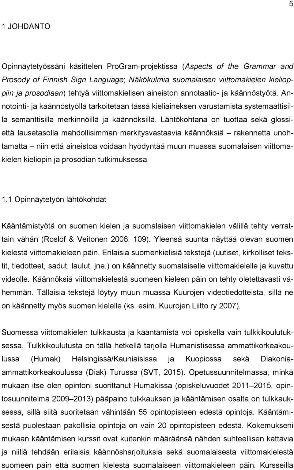 Lähtökohtana on tuottaa sekä glossiettä lausetasolla mahdollisimman merkitysvastaavia käännöksiä rakennetta unohtamatta niin että aineistoa voidaan hyödyntää muun muassa suomalaisen viittomakielen