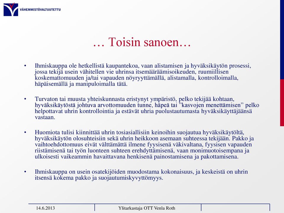 Turvaton tai muusta yhteiskunnasta eristynyt ympäristö, pelko tekijää kohtaan, hyväksikäytöstä johtuva arvottomuuden tunne, häpeä tai kasvojen menettämisen pelko helpottavat uhrin kontrollointia ja