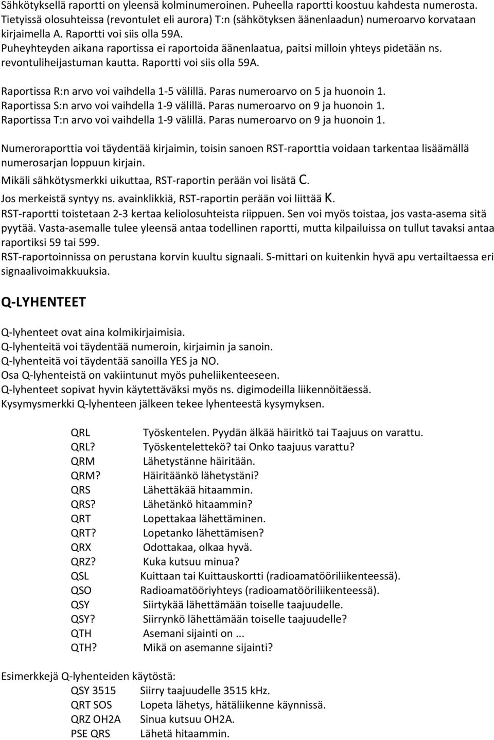 Puheyhteyden aikana raportissa ei raportoida äänenlaatua, paitsi milloin yhteys pidetään ns. revontuliheijastuman kautta. Raportti voi siis olla 59A. Raportissa R:n arvo voi vaihdella 1-5 välillä.