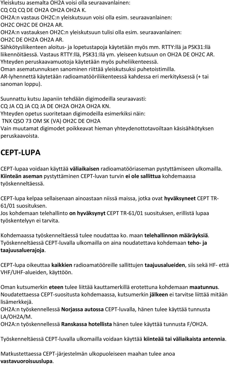 Vastaus RTTY:llä, PSK31:llä ym. yleiseen kutsuun on OH2A DE OH2C AR. Yhteyden peruskaavamuotoja käytetään myös puheliikenteessä. Oman asematunnuksen sanominen riittää yleiskutsuksi puhetoistimilla.