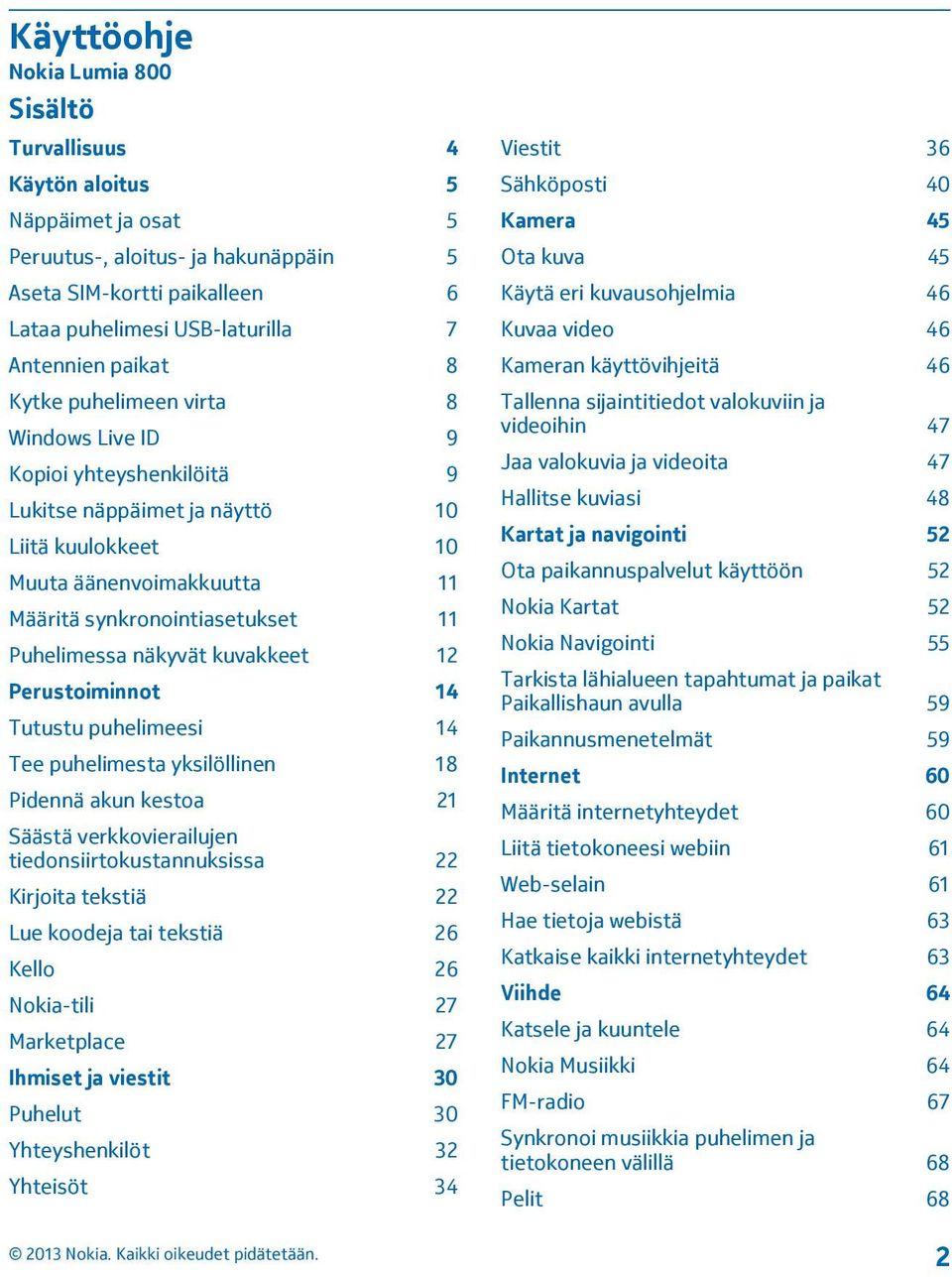 Puhelimessa näkyvät kuvakkeet 12 Perustoiminnot 14 Tutustu puhelimeesi 14 Tee puhelimesta yksilöllinen 18 Pidennä akun kestoa 21 Säästä verkkovierailujen tiedonsiirtokustannuksissa 22 Kirjoita