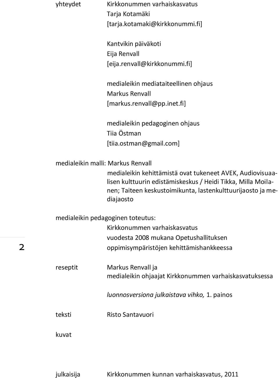 com] medialeikin malli: Markus Renvall medialeikin kehittämistä ovat tukeneet AVEK, Audiovisuaalisen kulttuurin edistämiskeskus / Heidi Tikka, Milla Moilanen; Taiteen keskustoimikunta,