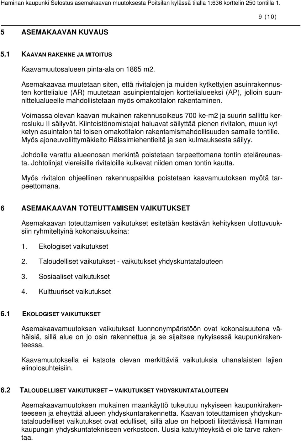 myös omakotitalon rakentaminen. Voimassa olevan kaavan mukainen rakennusoikeus 700 ke-m2 ja suurin sallittu kerrosluku II säilyvät.