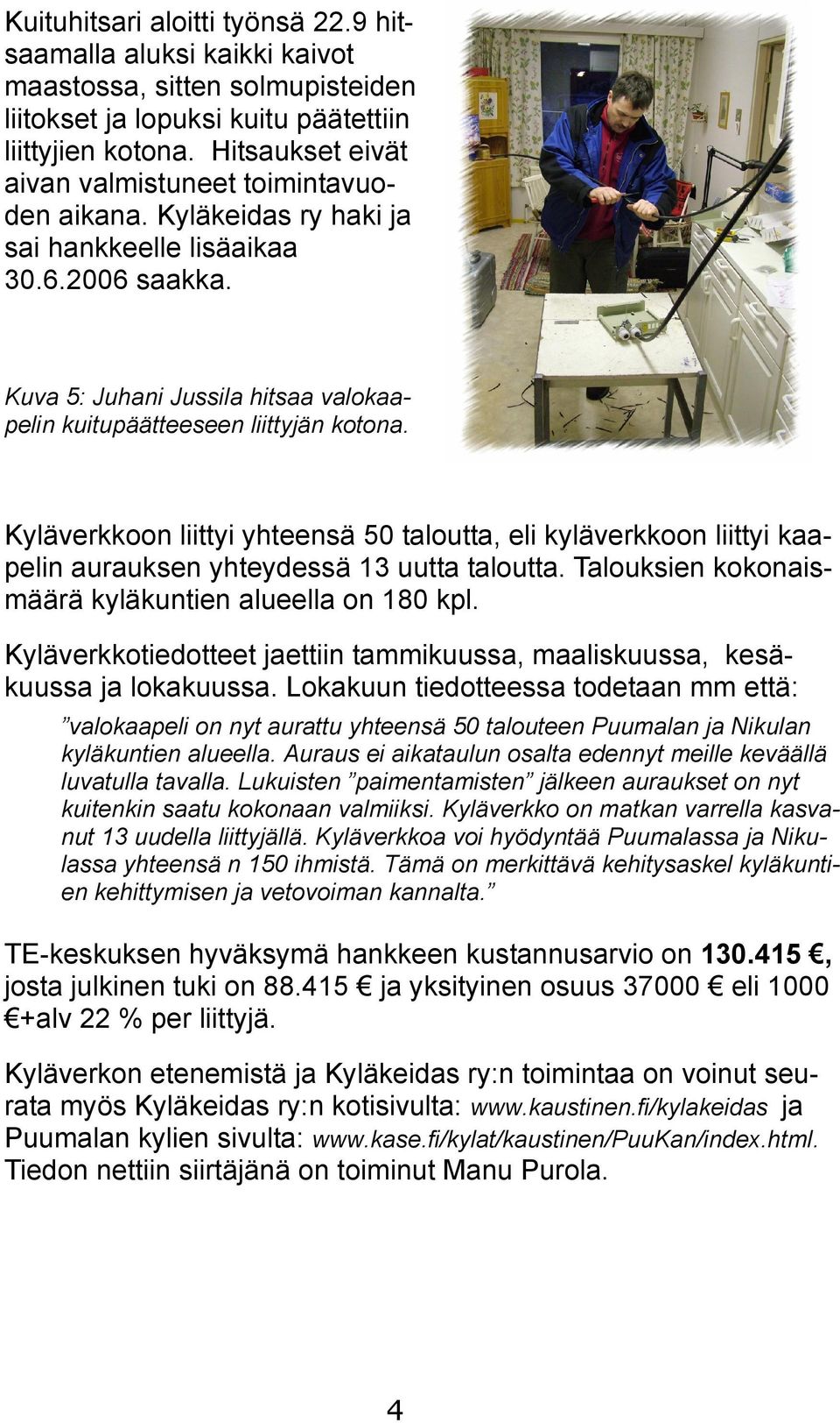Kuva 5: Juhani Jussila hitsaa valokaapelin kuitupäätteeseen liittyjän kotona. Kyläverkkoon liittyi yhteensä 50 taloutta, eli kyläverkkoon liittyi kaapelin aurauksen yhteydessä 13 uutta taloutta.