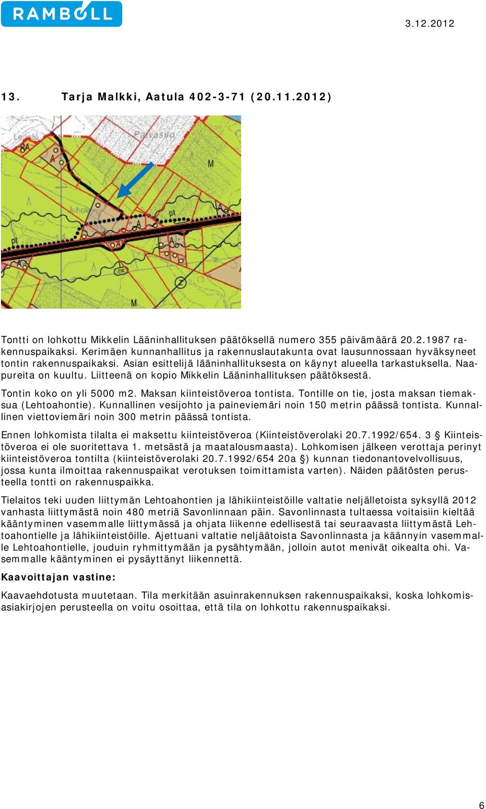 Liitteenä on kopio Mikkelin Lääninhallituksen päätöksestä. Tontin koko on yli 5000 m2. Maksan kiinteistöveroa tontista. Tontille on tie, josta maksan tiemaksua (Lehtoahontie).