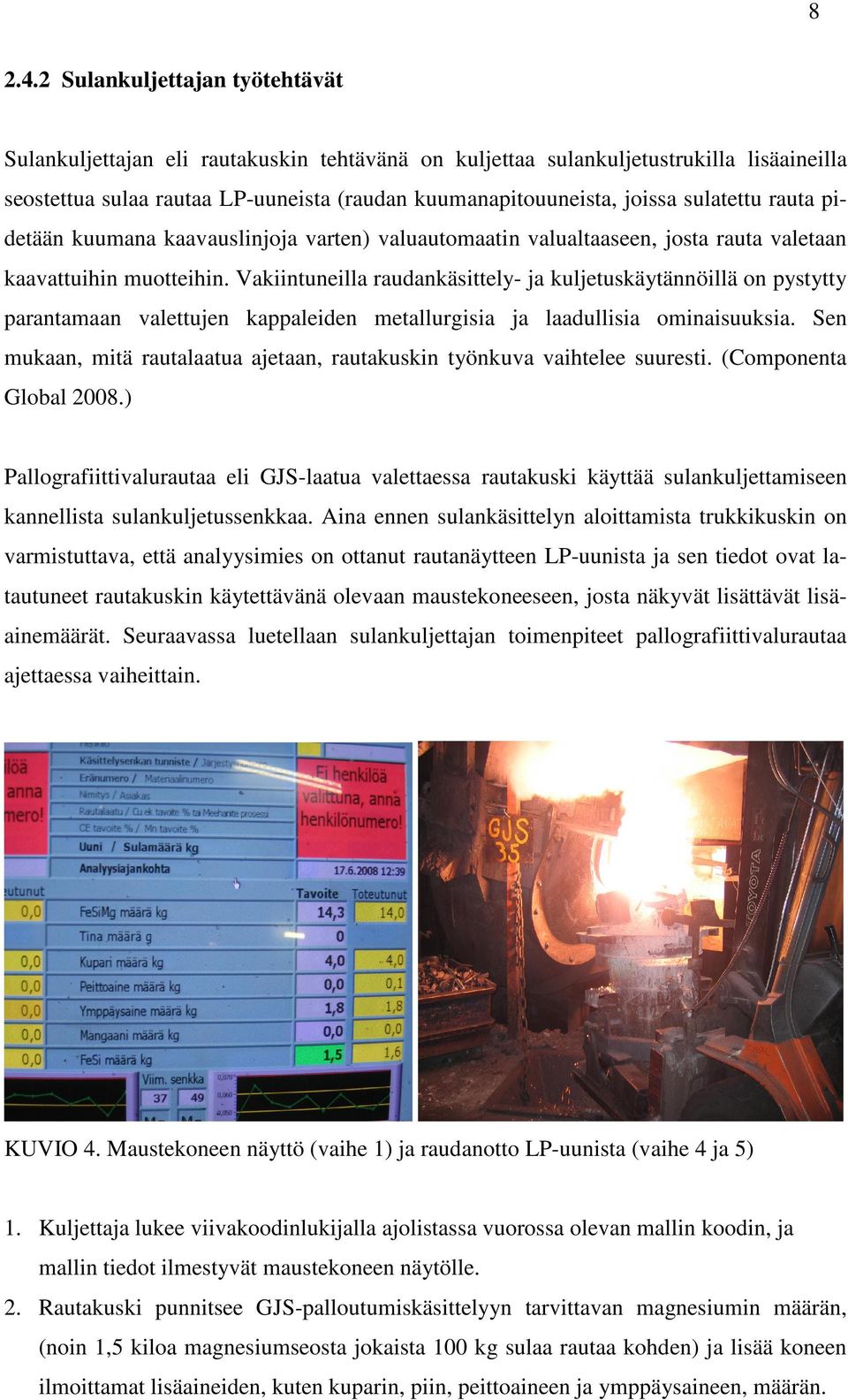 sulatettu rauta pidetään kuumana kaavauslinjoja varten) valuautomaatin valualtaaseen, josta rauta valetaan kaavattuihin muotteihin.