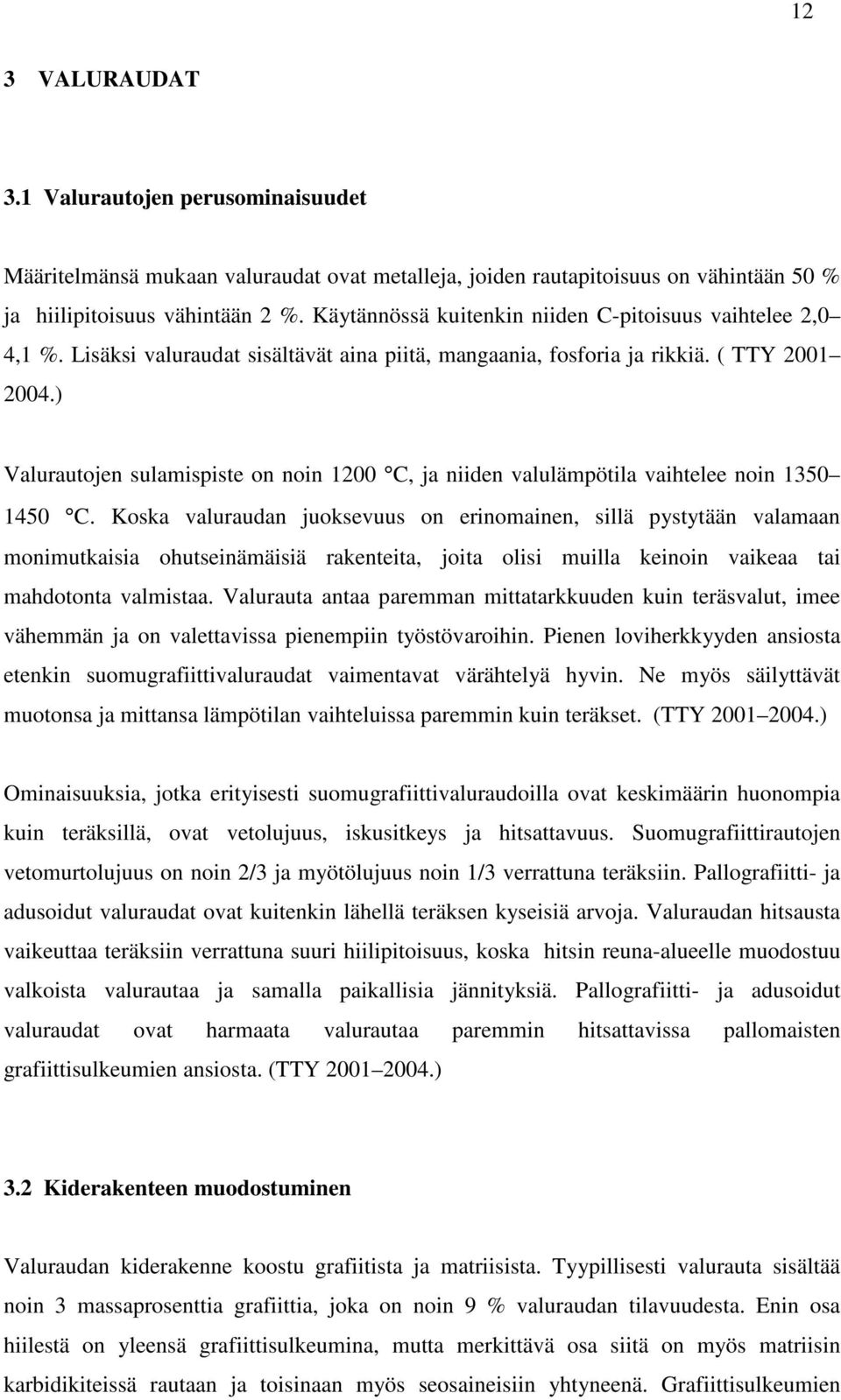 ) Valurautojen sulamispiste on noin 1200 C, ja niiden valulämpötila vaihtelee noin 1350 1450 C.