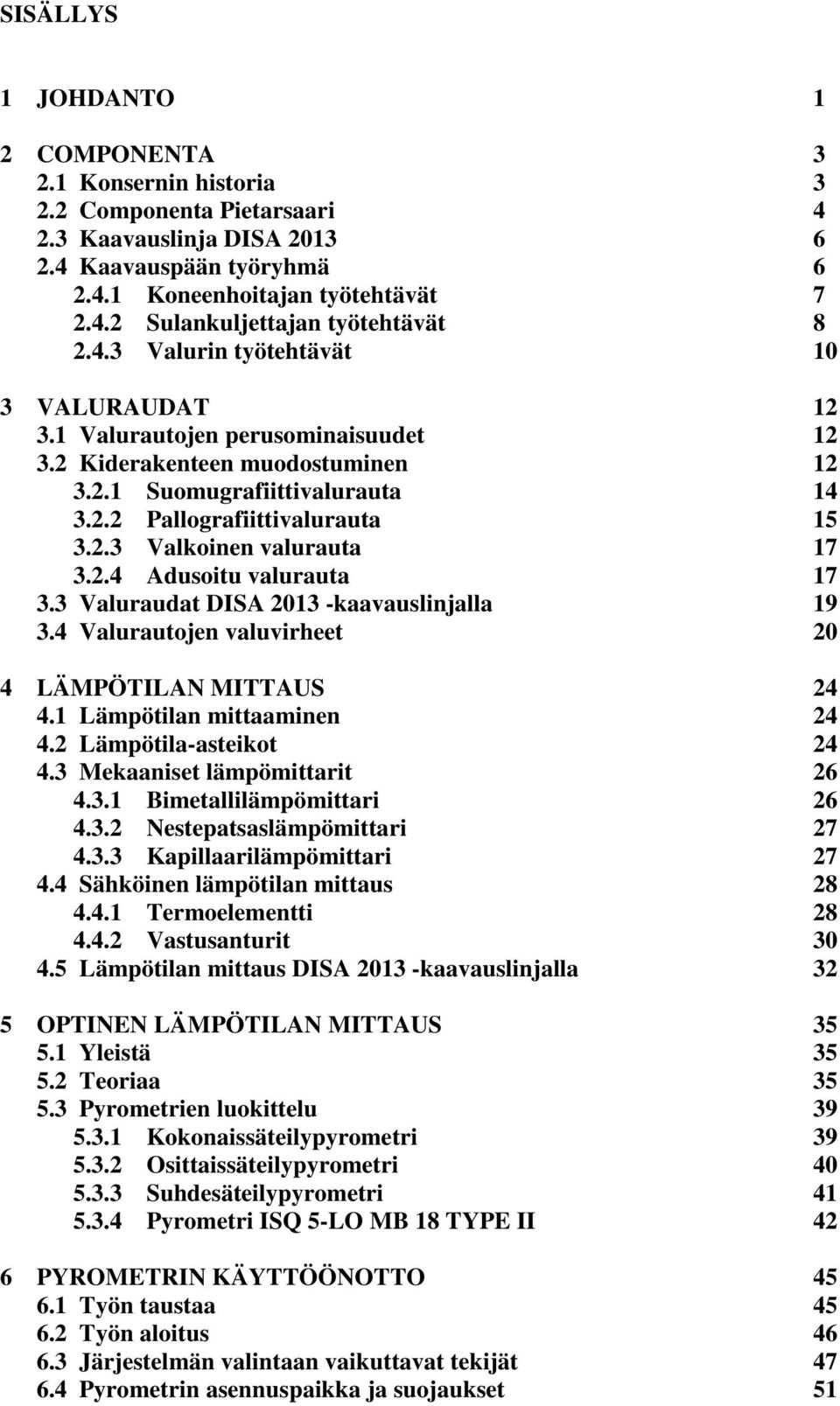 2.4 Adusoitu valurauta 17 3.3 Valuraudat DISA 2013 -kaavauslinjalla 19 3.4 Valurautojen valuvirheet 20 4 LÄMPÖTILAN MITTAUS 24 4.1 Lämpötilan mittaaminen 24 4.2 Lämpötila-asteikot 24 4.