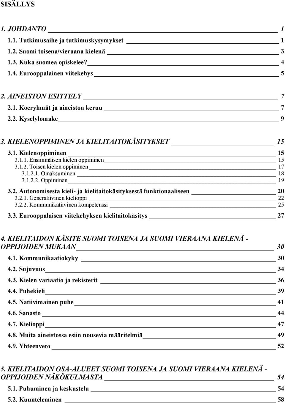 2. Autonomisesta kieli- ja kielitaitokäsityksestä funktionaaliseen 20 3.2.1. Generatiivinen kielioppi 22 3.2.2. Kommunikatiivinen kompetenssi 25 3.3. Eurooppalaisen viitekehyksen kielitaitokäsitys 27 4.