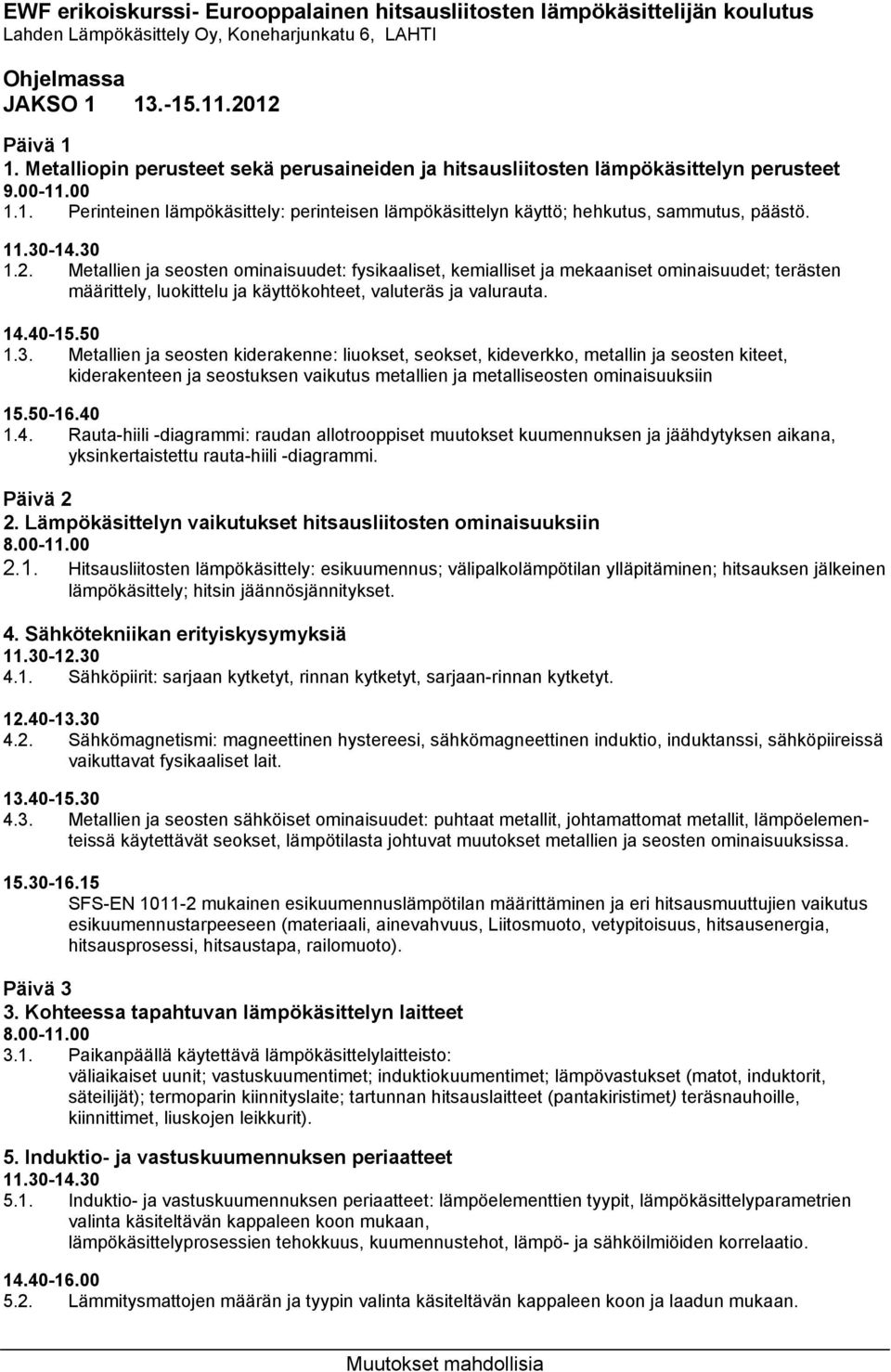 30-14.30 1.2. Metallien ja seosten ominaisuudet: fysikaaliset, kemialliset ja mekaaniset ominaisuudet; terästen määrittely, luokittelu ja käyttökohteet, valuteräs ja valurauta. 14.40-15.50 1.3. Metallien ja seosten kiderakenne: liuokset, seokset, kideverkko, metallin ja seosten kiteet, kiderakenteen ja seostuksen vaikutus metallien ja metalliseosten ominaisuuksiin 15.