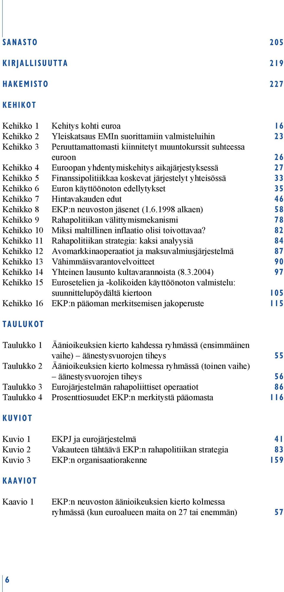 Hintavakauden edut 46 Kehikko 8 EKP:n neuvoston jäsenet (1.6.1998 alkaen) 58 Kehikko 9 Rahapolitiikan välittymismekanismi 78 Kehikko 10 Miksi maltillinen inflaatio olisi toivottavaa?