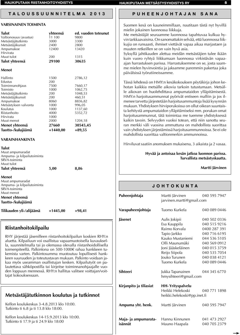 TALOUSSUUNNITELMA 2013 Hallinto 1500 2786,12 Edustus 200 Toiminnanohjaus 7500 7660,17 Toimisto 1000 1062,75 Metsästäjätutkinto 200 1048,53 Metsästäjäkurssit 200 460,51 Ampumakoe 8060 8836,82